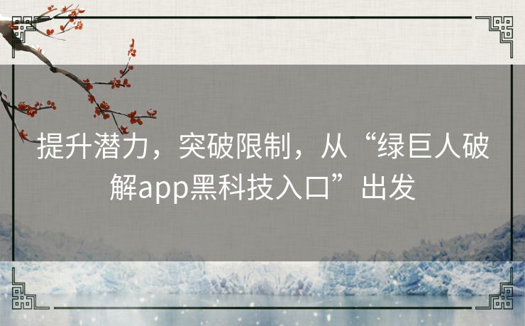 提升潜力,突破限制,从“绿巨人破解app黑科技入口”出发 提升潜力,突破限制,从“绿巨人破解app黑科技入口”出发