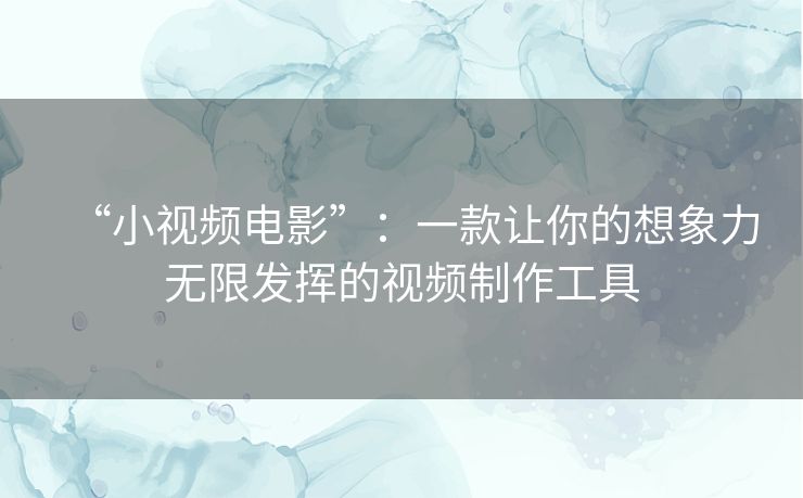 “小视频电影”:一款让你的想象力无限发挥的视频制作工具 “小视频电影”:一款让你的想象力无限发挥的视频制作工具