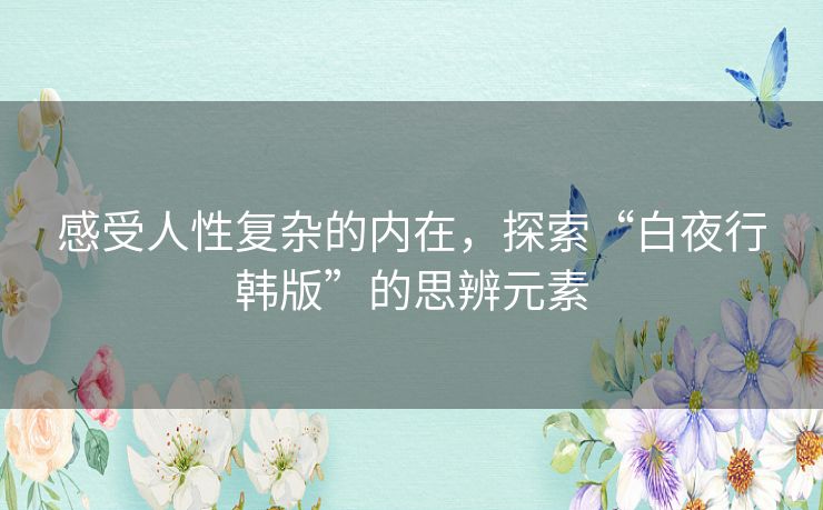 感受人性复杂的内在,探索“白夜行韩版”的思辨元素 感受人性复杂的内在,探索“白夜行韩版”的思辨元素