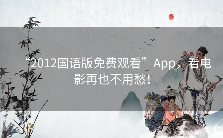 “2012国语版免费观看”App,看电影再也不用愁! “2012国语版免费观看”App,看电影再也不用愁!