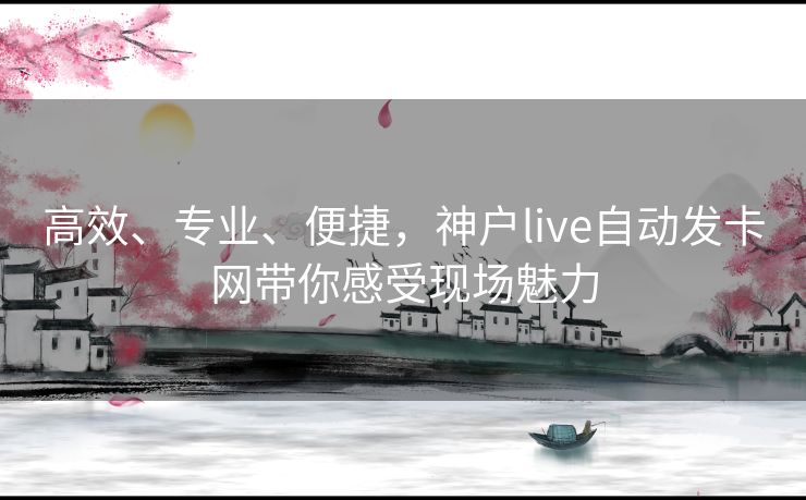 高效、专业、便捷,神户live自动发卡网带你感受现场魅力 高效、专业、便捷,神户live自动发卡网带你感受现场魅力