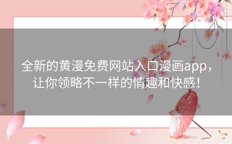 全新的黄漫免费网站入口漫画app,让你领略不一样的情趣和快感! 全新的黄漫免费网站入口漫画app,让你领略不一样的情趣和快感!