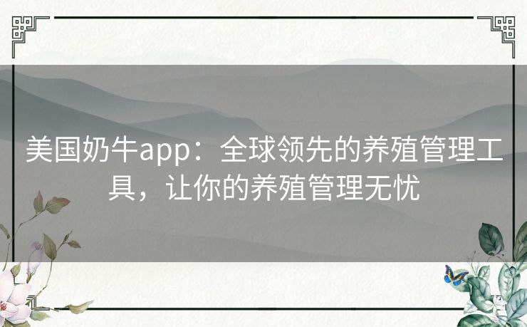 美国奶牛app:全球领先的养殖管理工具,让你的养殖管理无忧 美国奶牛app:全球领先的养殖管理工具,让你的养殖管理无忧