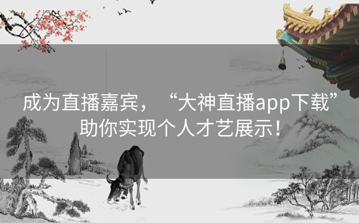 成为直播嘉宾,“大神直播app下载”助你实现个人才艺展示! 成为直播嘉宾,“大神直播app下载”助你实现个人才艺展示!
