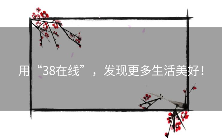 用“38在线”,发现更多生活美好! 用“38在线”,发现更多生活美好!