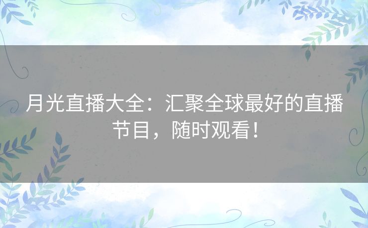 月光直播大全:汇聚全球最好的直播节目,随时观看! 月光直播大全:汇聚全球最好的直播节目,随时观看!