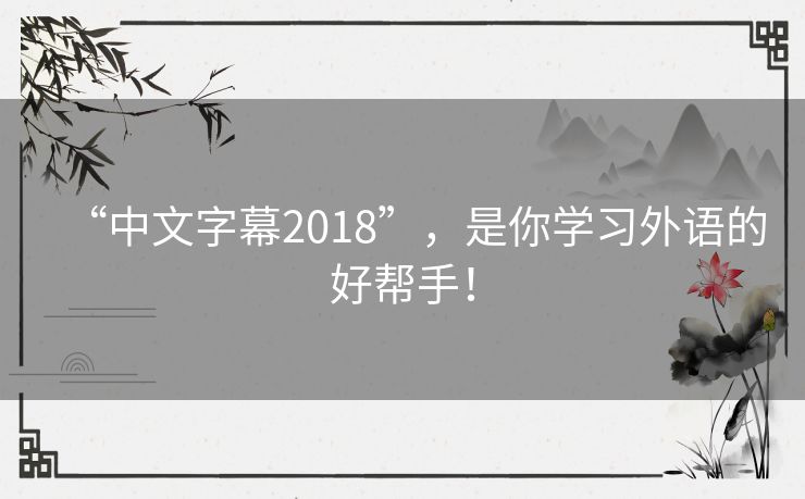 “中文字幕2018”,是你学习外语的好帮手! “中文字幕2018”,是你学习外语的好帮手!