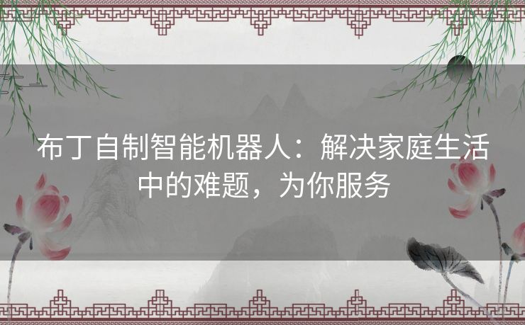 布丁自制智能机器人:解决家庭生活中的难题,为你服务 布丁自制智能机器人:解决家庭生活中的难题,为你服务
