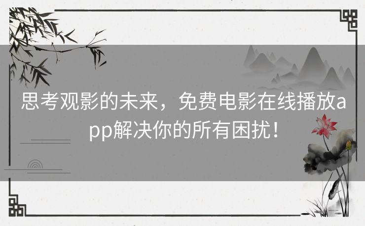 思考观影的未来,免费电影在线播放app解决你的所有困扰! 思考观影的未来,免费电影在线播放app解决你的所有困扰!