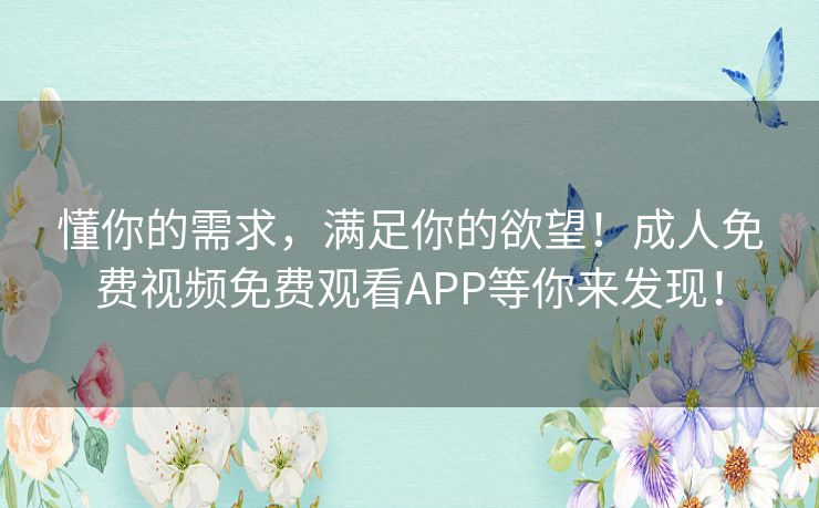 懂你的需求,满足你的欲望!成人免费视频免费观看APP等你来发现! 懂你的需求,满足你的欲望!成人免费视频免费观看APP等你来发现!