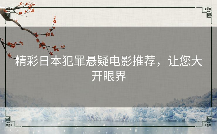 精彩日本犯罪悬疑电影推荐,让您大开眼界 精彩日本犯罪悬疑电影推荐,让您大开眼界
