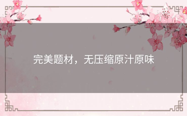 完美题材,无压缩原汁原味 完美题材,无压缩原汁原味