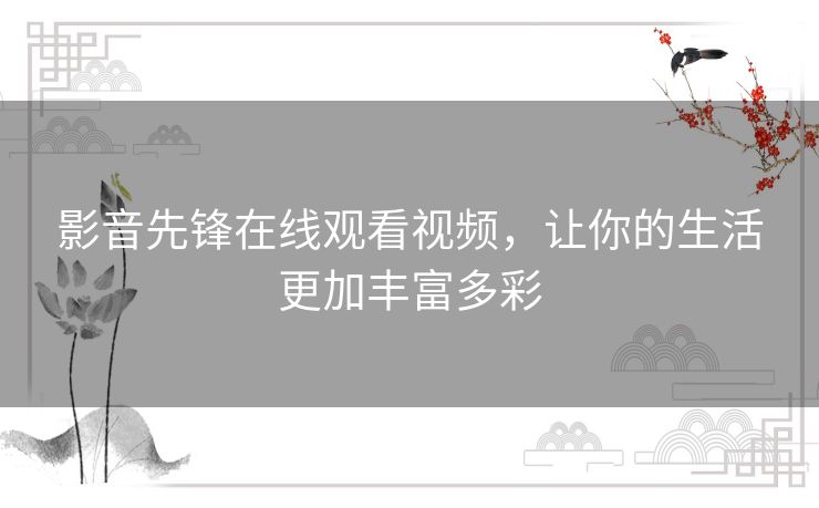 影音先锋在线观看视频,让你的生活更加丰富多彩 影音先锋在线观看视频,让你的生活更加丰富多彩
