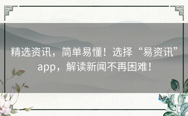 精选资讯,简单易懂!选择“易资讯”app,解读新闻不再困难! 精选资讯,简单易懂!选择“易资讯”app,解读新闻不再困难!