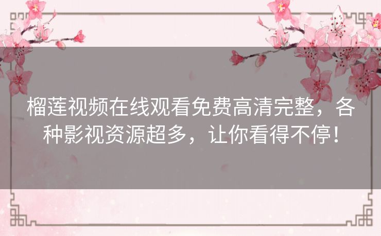 榴莲视频在线观看免费高清完整,各种影视资源超多,让你看得不停! 榴莲视频在线观看免费高清完整,各种影视资源超多,让你看得不停!