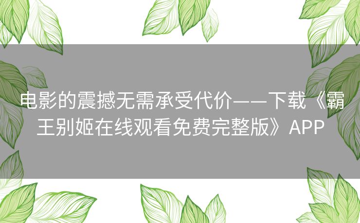 电影的震撼无需承受代价——下载《霸王别姬在线观看免费完整版》APP 电影的震撼无需承受代价——下载《霸王别姬在线观看免费完整版》APP