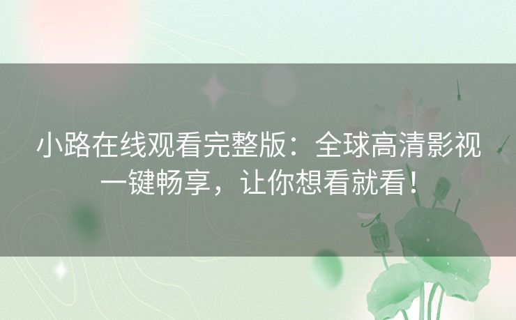 小路在线观看完整版:全球高清影视一键畅享,让你想看就看! 小路在线观看完整版:全球高清影视一键畅享,让你想看就看!