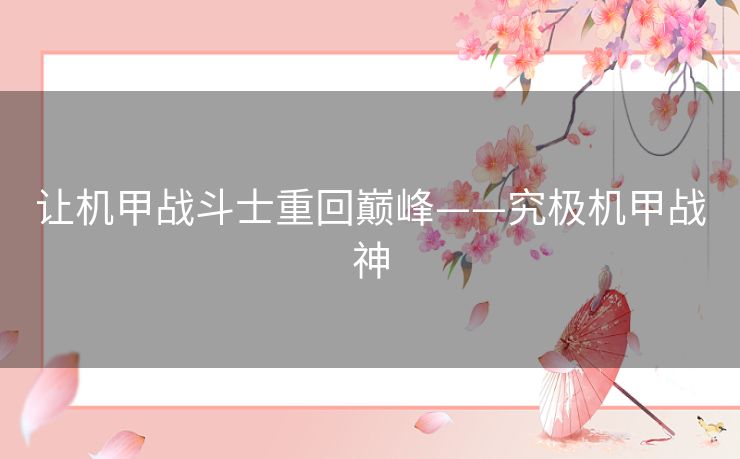 让机甲战斗士重回巅峰——究极机甲战神 让机甲战斗士重回巅峰——究极机甲战神