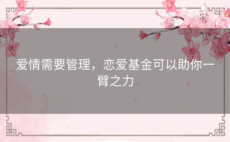 爱情需要管理,恋爱基金可以助你一臂之力 爱情需要管理,恋爱基金可以助你一臂之力