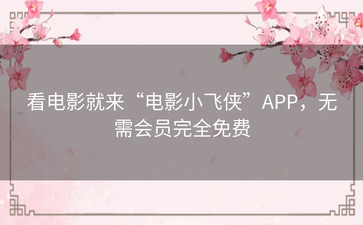 看电影就来“电影小飞侠”APP,无需会员完全免费 看电影就来“电影小飞侠”APP,无需会员完全免费