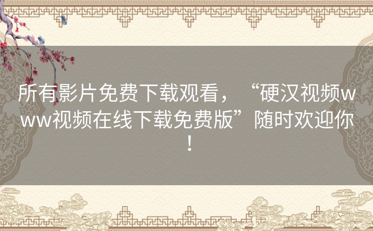 所有影片免费下载观看,“硬汉视频www视频在线下载免费版”随时欢迎你! 所有影片免费下载观看,“硬汉视频www视频在线下载免费版”随时欢迎你!