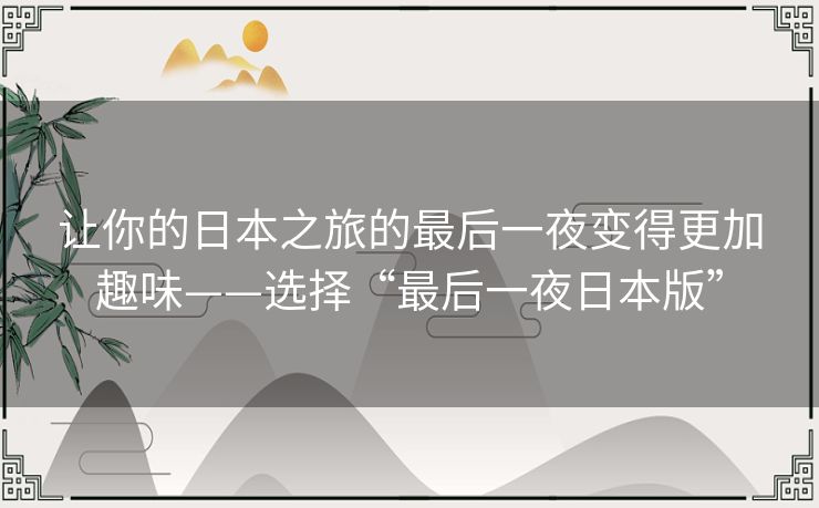 让你的日本之旅的最后一夜变得更加趣味——选择“最后一夜日本版”