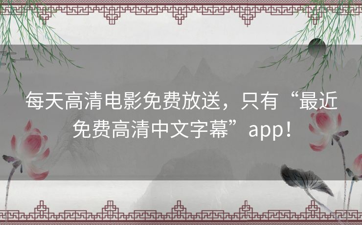每天高清电影免费放送,只有“最近免费高清中文字幕”app! 每天高清电影免费放送,只有“最近免费高清中文字幕”app!