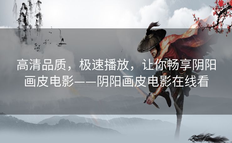 高清品质,极速播放,让你畅享阴阳画皮电影——阴阳画皮电影在线看 高清品质,极速播放,让你畅享阴阳画皮电影——阴阳画皮电影在线看