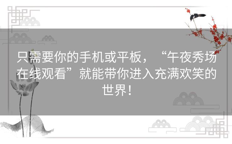 只需要你的手机或平板,“午夜秀场在线观看”就能带你进入充满欢笑的世界! 只需要你的手机或平板,“午夜秀场在线观看”就能带你进入充满欢笑的世界!