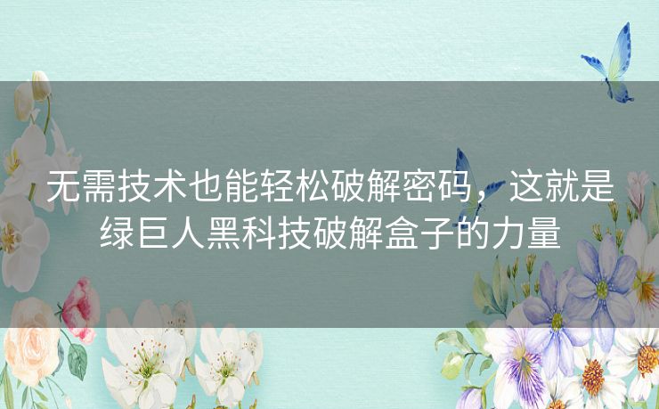 无需技术也能轻松破解密码,这就是绿巨人黑科技破解盒子的力量 无需技术也能轻松破解密码,这就是绿巨人黑科技破解盒子的力量