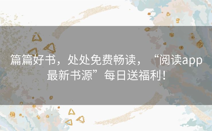 篇篇好书,处处免费畅读,“阅读app最新书源”每日送福利! 篇篇好书,处处免费畅读,“阅读app最新书源”每日送福利!