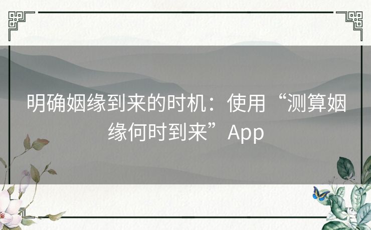 明确姻缘到来的时机:使用“测算姻缘何时到来”App 明确姻缘到来的时机:使用“测算姻缘何时到来”App