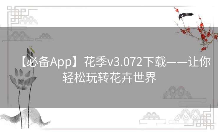 【必备App】花季v3.072下载——让你轻松玩转花卉世界 【必备App】花季v3.072下载——让你轻松玩转花卉世界