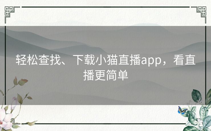 轻松查找、下载小猫直播app,看直播更简单 轻松查找、下载小猫直播app,看直播更简单