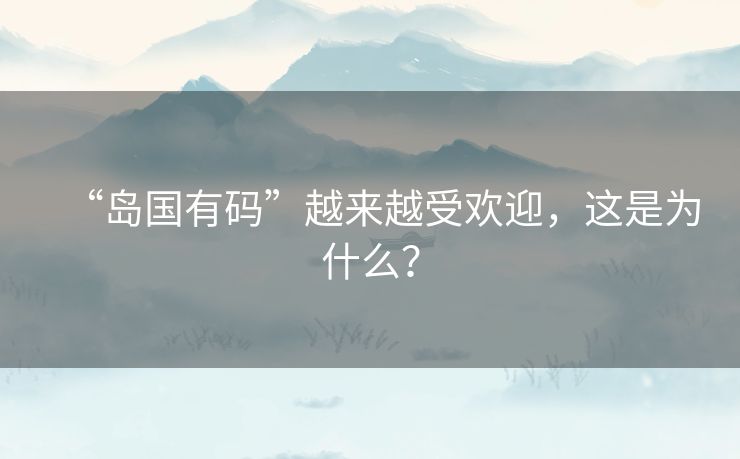 “岛国有码”越来越受欢迎,这是为什么? “岛国有码”越来越受欢迎,这是为什么?
