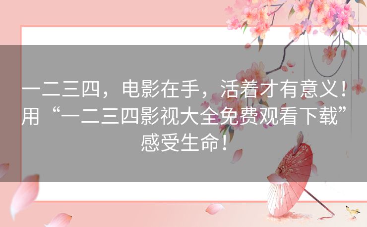 一二三四,电影在手,活着才有意义!用“一二三四影视大全免费观看下载”感受生命! 一二三四,电影在手,活着才有意义!用“一二三四影视大全免费观看下载”感受生命!