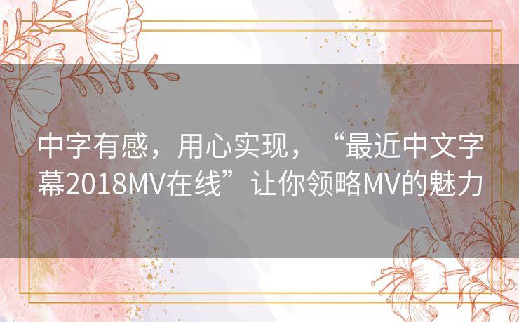 中字有感,用心实现,“最近中文字幕2018MV在线”让你领略MV的魅力 中字有感,用心实现,“最近中文字幕2018MV在线”让你领略MV的魅力