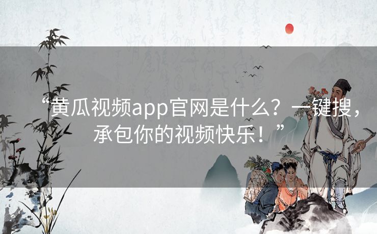 “黄瓜视频app官网是什么?一键搜,承包你的视频快乐!” “黄瓜视频app官网是什么?一键搜,承包你的视频快乐!”
