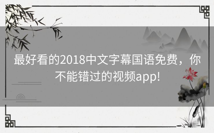最好看的2018中文字幕国语免费，你不能错过的视频app!