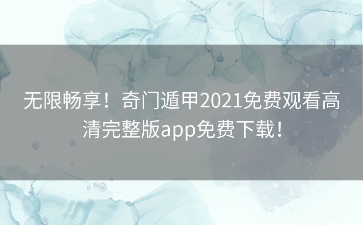 无限畅享!奇门遁甲2021免费观看高清完整版app免费下载! 无限畅享!奇门遁甲2021免费观看高清完整版app免费下载!