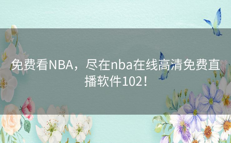 免费看NBA,尽在nba在线高清免费直播软件102! 免费看NBA,尽在nba在线高清免费直播软件102!