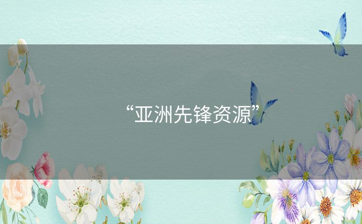 “亚洲先锋资源” “亚洲先锋资源”