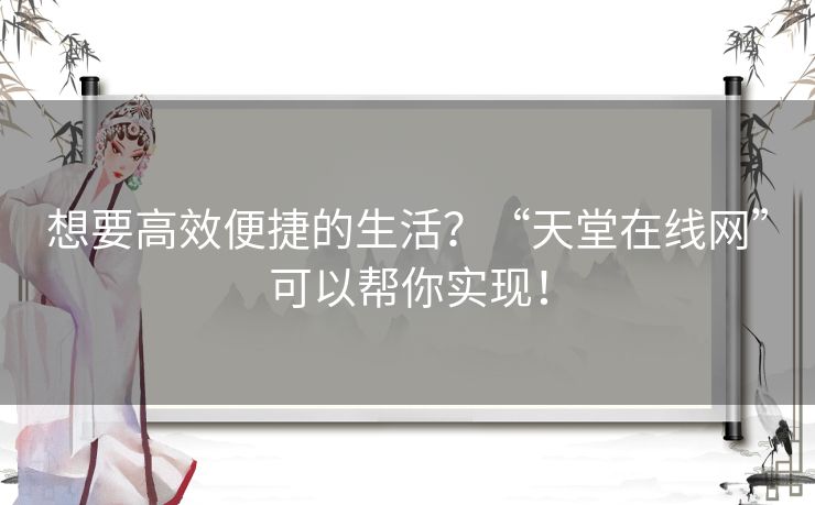 想要高效便捷的生活?“天堂在线网”可以帮你实现! 想要高效便捷的生活?“天堂在线网”可以帮你实现!