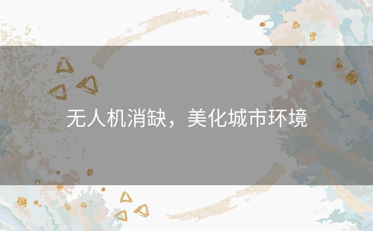 无人机消缺,美化城市环境 无人机消缺,美化城市环境