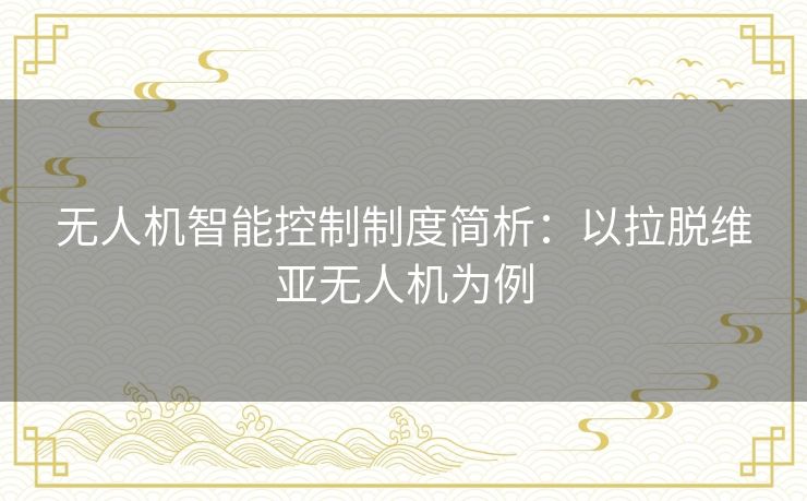 无人机智能控制制度简析:以拉脱维亚无人机为例 无人机智能控制制度简析:以拉脱维亚无人机为例