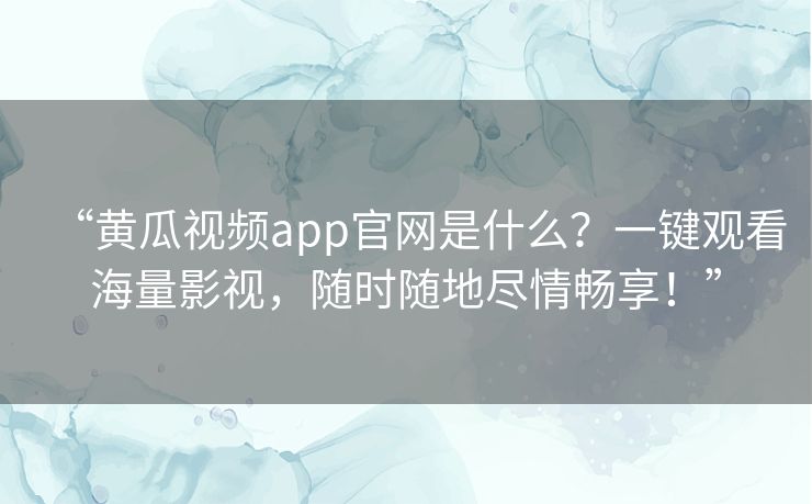 “黄瓜视频app官网是什么？一键观看海量影视，随时随地尽情畅享！”