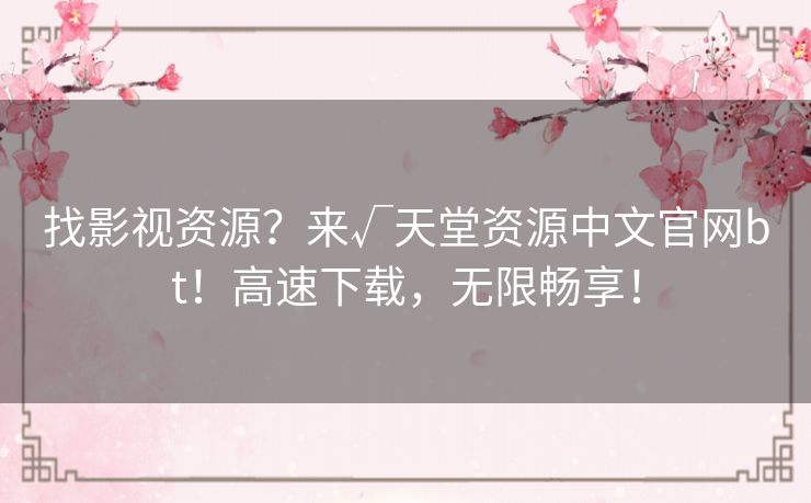 找影视资源?来√天堂资源中文官网bt!高速下载,无限畅享! 找影视资源?来√天堂资源中文官网bt!高速下载,无限畅享!