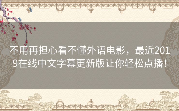不用再担心看不懂外语电影,最近2019在线中文字幕更新版让你轻松点播! 不用再担心看不懂外语电影,最近2019在线中文字幕更新版让你轻松点播!
