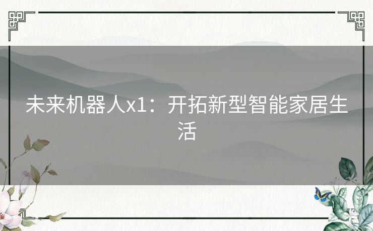 未来机器人x1:开拓新型智能家居生活 未来机器人x1:开拓新型智能家居生活