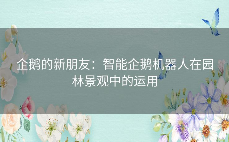 企鹅的新朋友:智能企鹅机器人在园林景观中的运用 企鹅的新朋友:智能企鹅机器人在园林景观中的运用